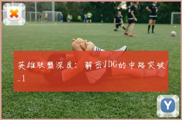 英雄联盟深度：解密JDG的中路突破_1