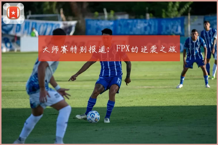 大师赛特别报道：FPX的逆袭之旅