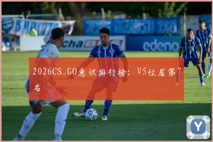 2026CS_GO意识排行榜：V5位居第7名