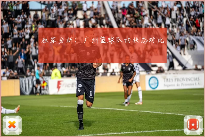 独家分析：广州篮球队的状态对比