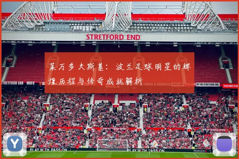 莱万多夫斯基：波兰足球明星的辉煌历程与传奇成就解析