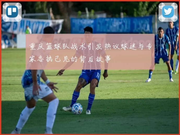 重庆篮球队战术引发热议球迷与专家各执己见的背后故事