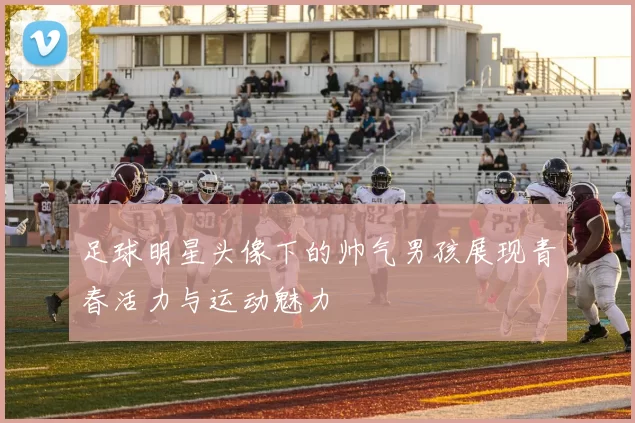 足球明星头像下的帅气男孩展现青春活力与运动魅力