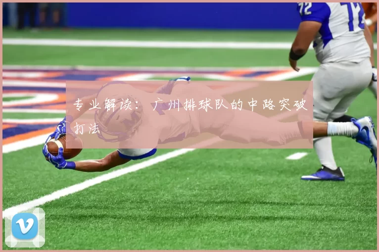 专业解读：广州排球队的中路突破打法