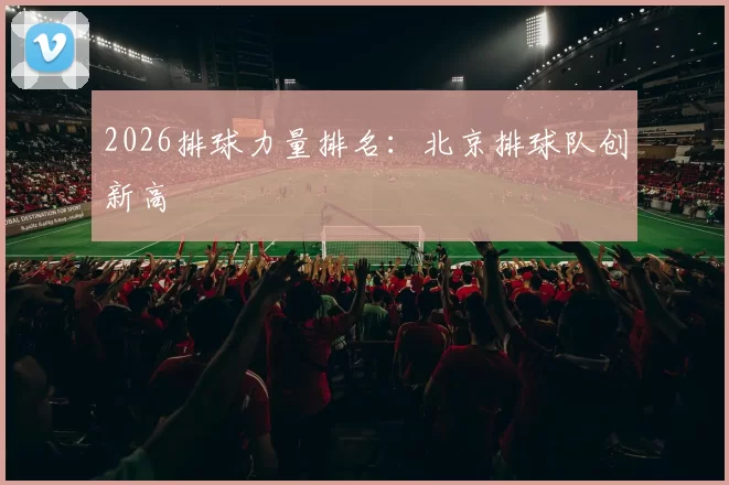 2026排球力量排名：北京排球队创新高