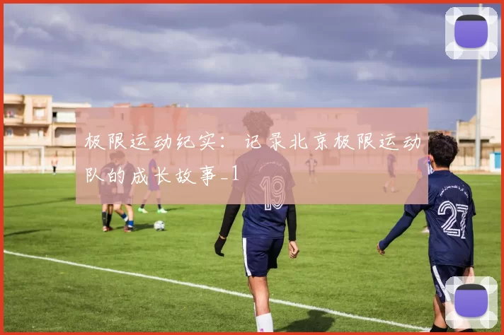 极限运动纪实：记录北京极限运动队的成长故事_1